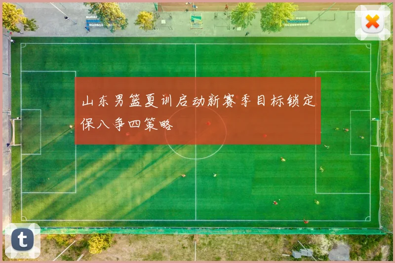 山东男篮夏训启动新赛季目标锁定保八争四策略