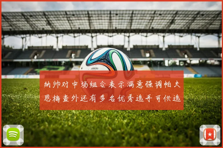 纳帅对中场组合表示满意强调帕夫恩梅查外还有多名优秀选手可供选择