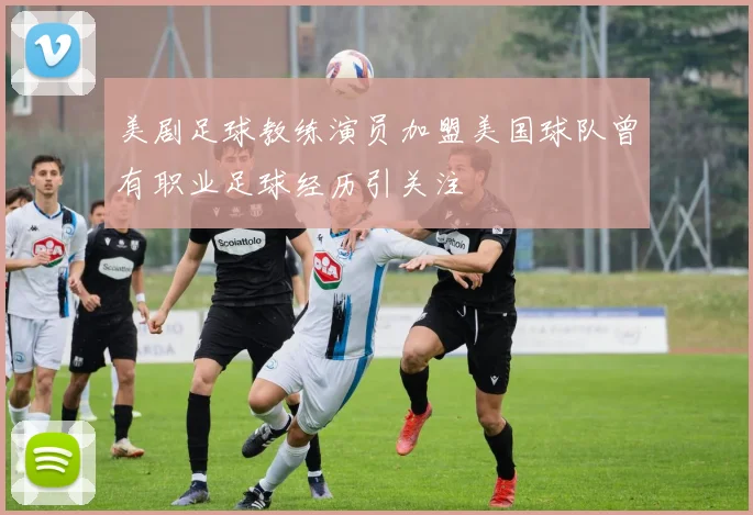 美剧足球教练演员加盟美国球队曾有职业足球经历引关注