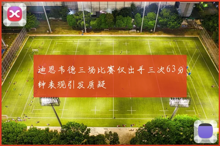 迪恩韦德三场比赛仅出手三次63分钟表现引发质疑